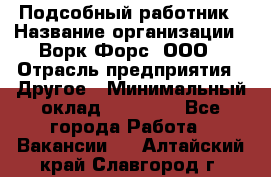 Подсобный работник › Название организации ­ Ворк Форс, ООО › Отрасль предприятия ­ Другое › Минимальный оклад ­ 25 000 - Все города Работа » Вакансии   . Алтайский край,Славгород г.